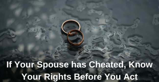 If Your Spouse has Cheated, Know Your Rights  Before You Act