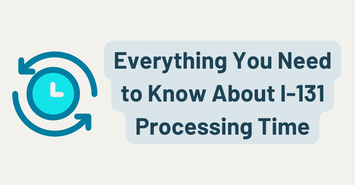 Everything You Need to Know About I-131 Processing Time