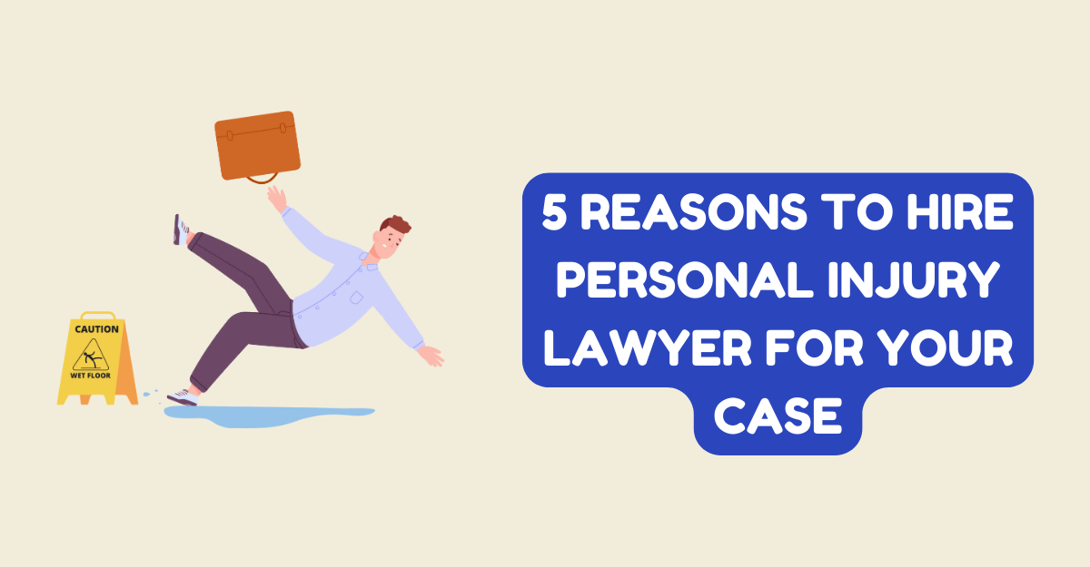 5 Reasons to Hire Personal Injury Lawyer for Your Case