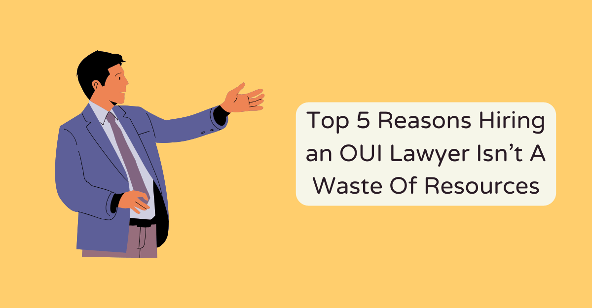 Top 5 Reasons Hiring an OUI Lawyer Isn’t A Waste Of Resources