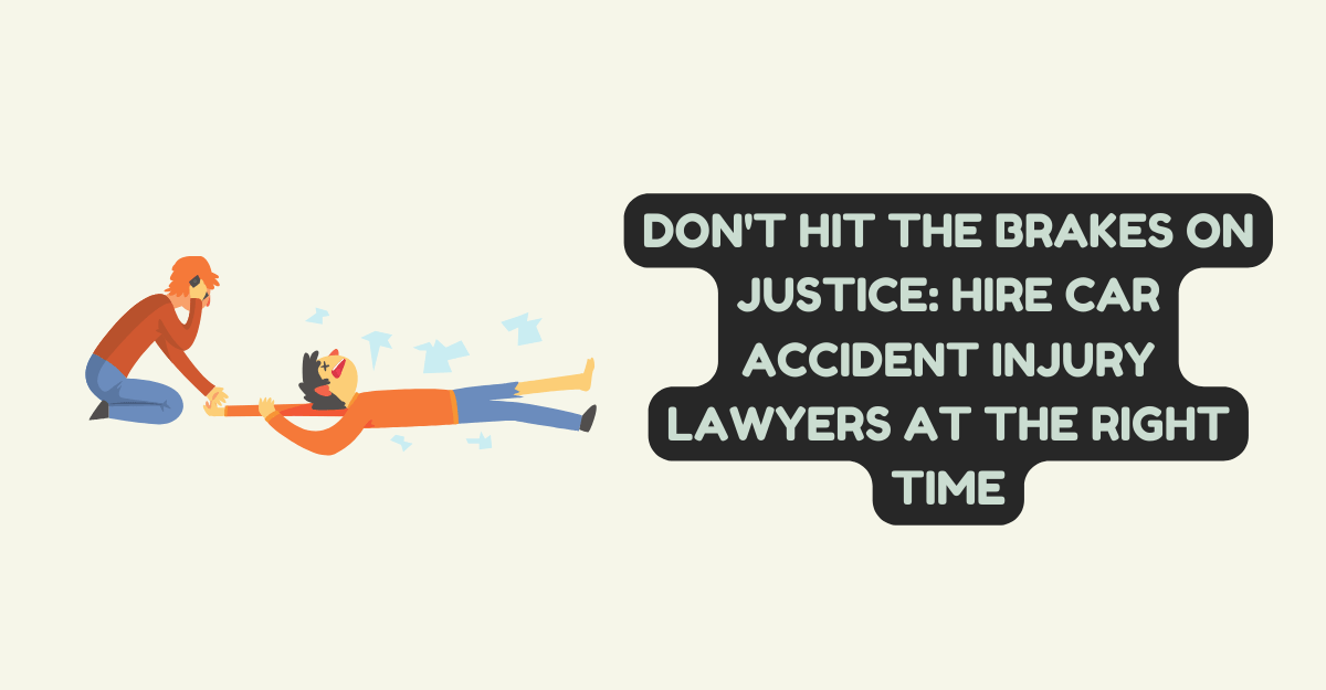 Don't Hit the Brakes on Justice: Hire Car Accident Injury Lawyers at the Right Time
